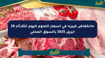 «انخفاض كبير» في أسعار اللحوم اليوم الثلاثاء 29 أبريل 2025 بالسوق المحلي